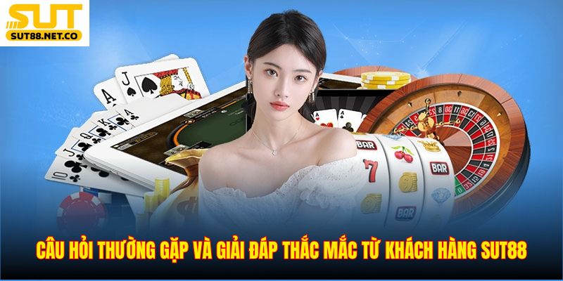 Câu hỏi thường gặp và giải đáp thắc mắc từ khách hàng SUT88