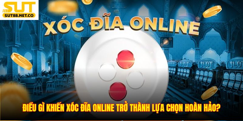 Điều gì khiến xóc đĩa online trở thành lựa chọn hoàn hảo?