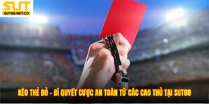 Kèo Thẻ Đỏ – Bí Quyết Cược An Toàn Từ Các Cao Thủ Tại SUT88