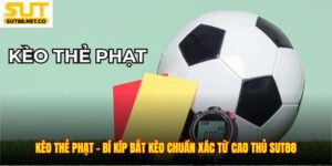 Kèo Thẻ Phạt – Bí Kíp Bắt Kèo Chuẩn Xác Từ Cao Thủ SUT88