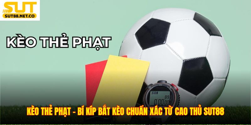 Kèo Thẻ Phạt – Bí Kíp Bắt Kèo Chuẩn Xác Từ Cao Thủ SUT88