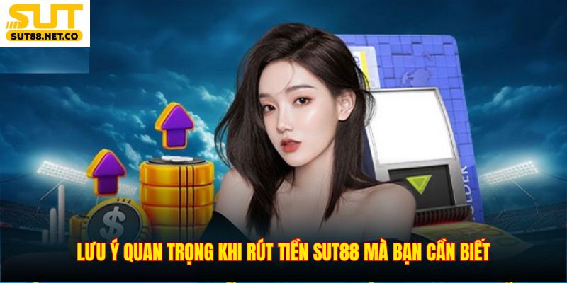 Lưu ý quan trọng khi rút tiền SUT88 mà bạn cần biết
