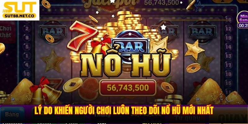 Lý do khiến người chơi luôn theo dõi nổ hũ mới nhất