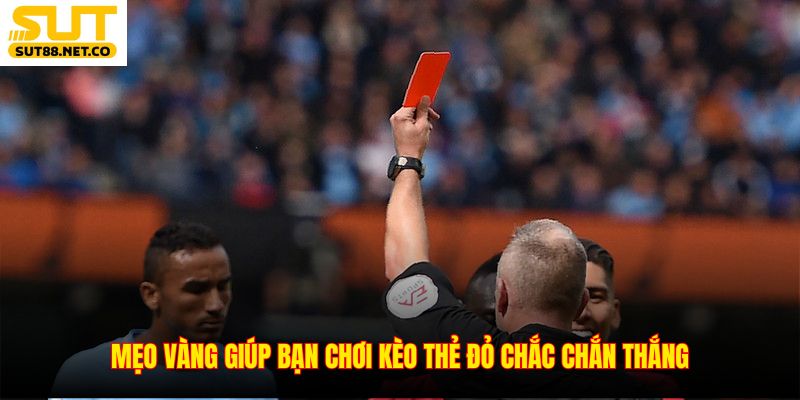 Mẹo vàng giúp bạn chơi kèo thẻ đỏ chắc chắn thắng