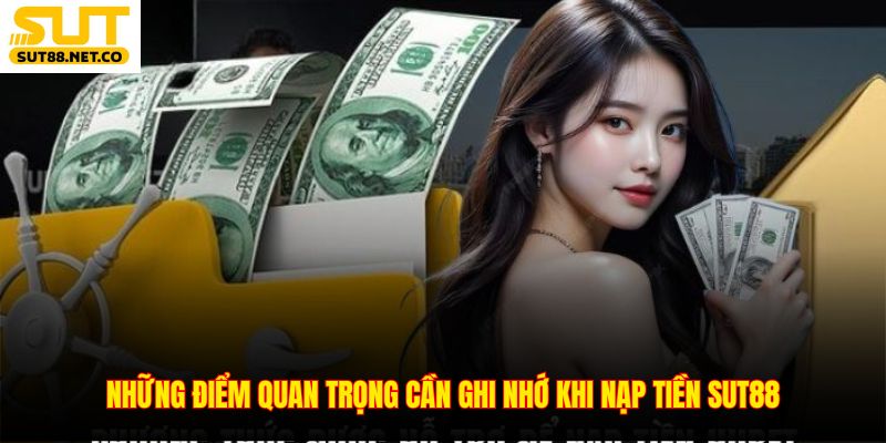 Những điểm quan trọng cần ghi nhớ khi nạp tiền SUT88
