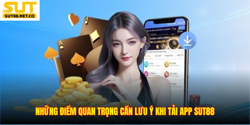 Những điểm quan trọng cần lưu ý khi tải app SUT88
