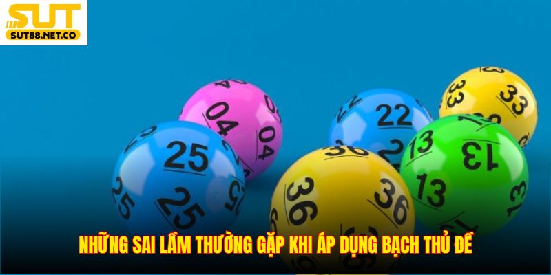 Những sai lầm thường gặp khi áp dụng bạch thủ đề
