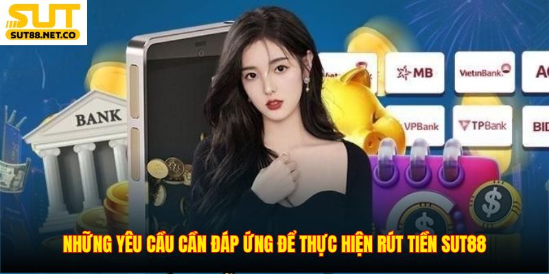 Những yêu cầu cần đáp ứng để thực hiện rút tiền SUT88