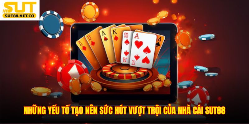 Những yếu tố tạo nên sức hút vượt trội của nhà cái SUT88