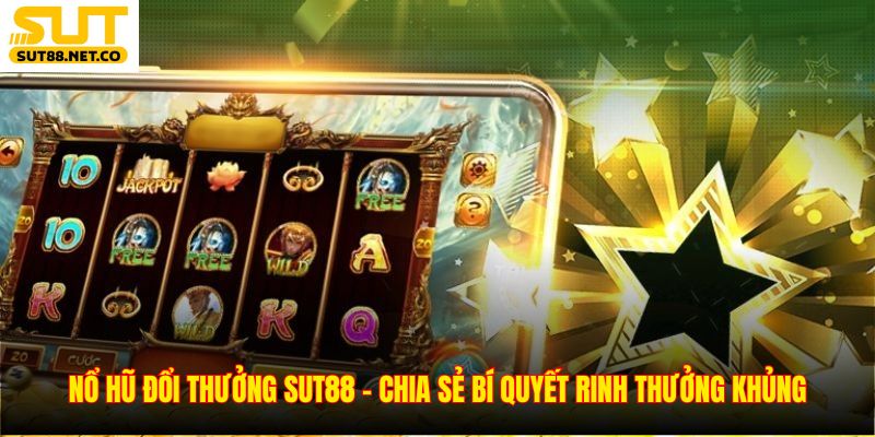 Nổ Hũ Đổi Thưởng SUT88 - Chia Sẻ Bí Quyết Rinh Thưởng Khủng