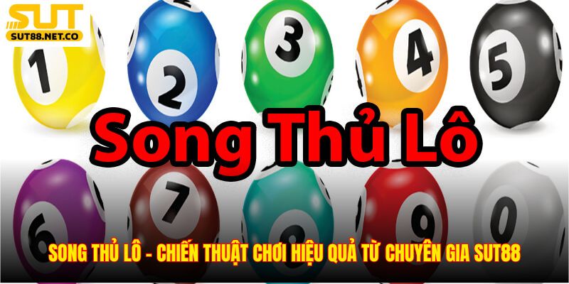 Song Thủ Lô – Chiến Thuật Chơi Hiệu Quả Từ Chuyên Gia SUT88