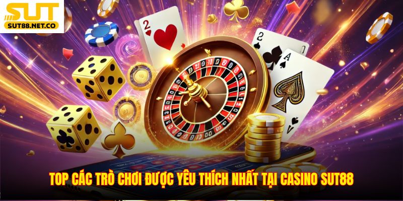 Top các trò chơi được yêu thích nhất tại Casino SUT88